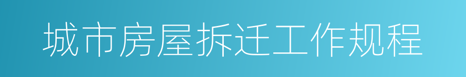 城市房屋拆迁工作规程的同义词