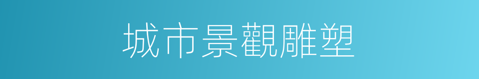 城市景觀雕塑的同義詞