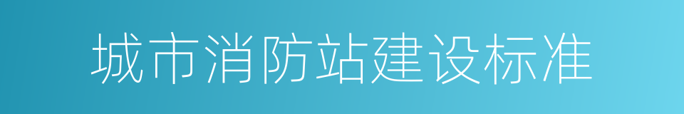 城市消防站建设标准的同义词