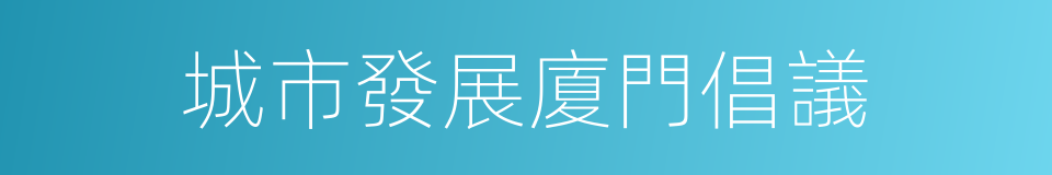 城市發展廈門倡議的同義詞