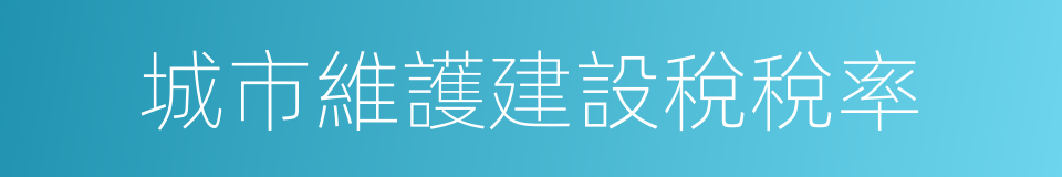 城市維護建設稅稅率的同義詞