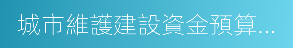 城市維護建設資金預算管理辦法的同義詞