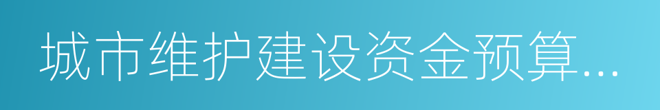 城市维护建设资金预算管理办法的同义词