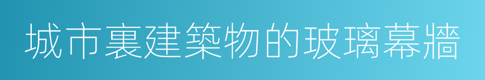 城市裏建築物的玻璃幕牆的同義詞