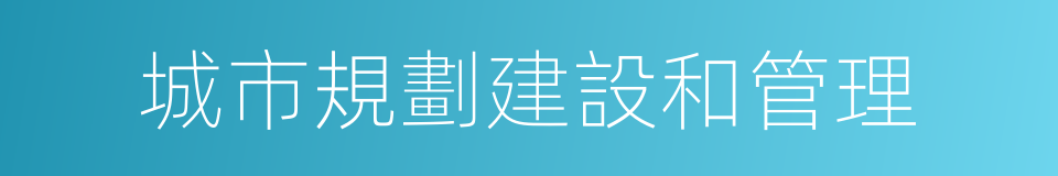 城市規劃建設和管理的同義詞