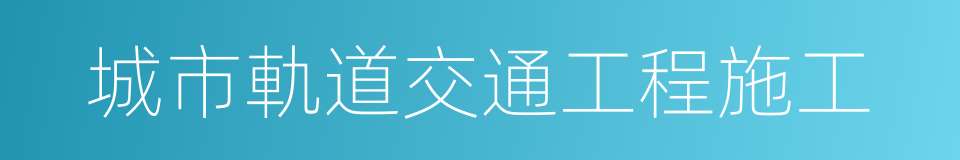 城市軌道交通工程施工的同義詞