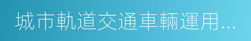 城市軌道交通車輛運用與檢修的同義詞