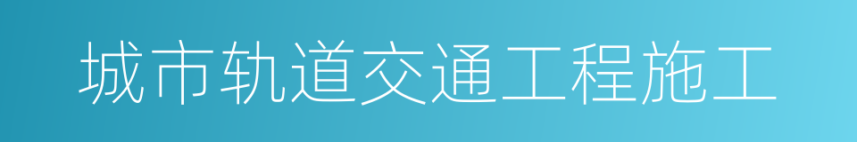 城市轨道交通工程施工的同义词