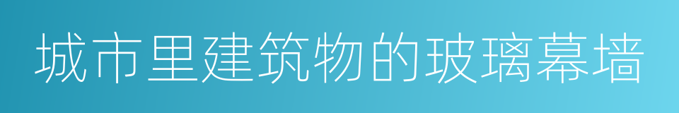 城市里建筑物的玻璃幕墙的同义词