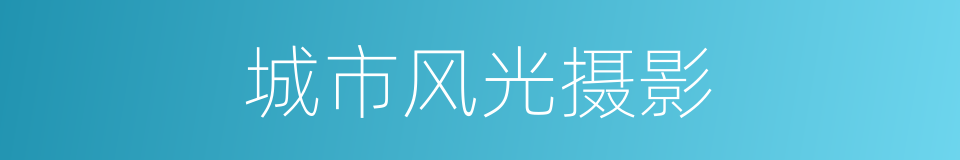 城市风光摄影的同义词
