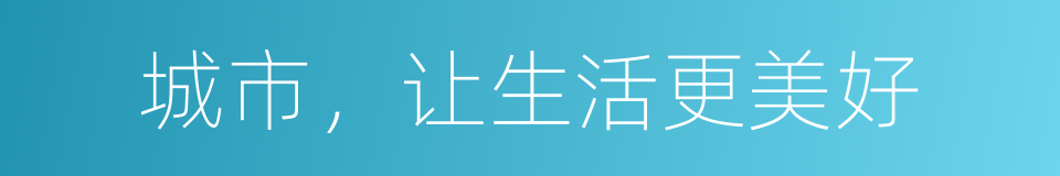 城市，让生活更美好的同义词
