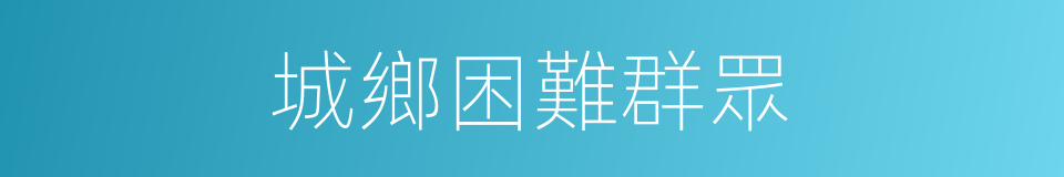 城鄉困難群眾的同義詞