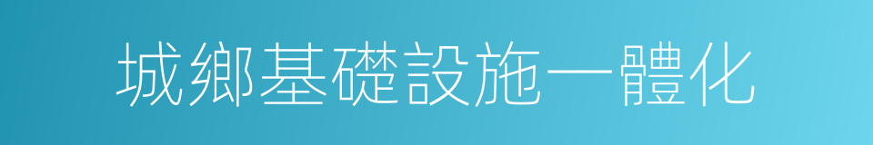 城鄉基礎設施一體化的同義詞