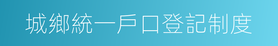 城鄉統一戶口登記制度的同義詞