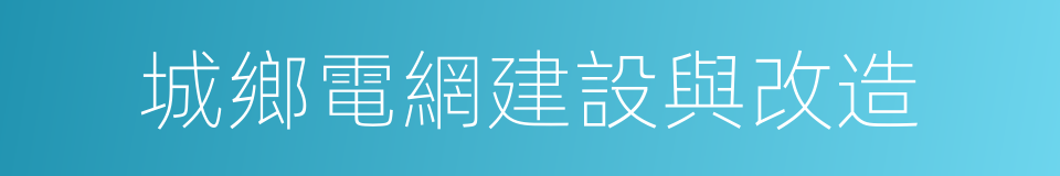 城鄉電網建設與改造的同義詞