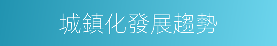 城鎮化發展趨勢的同義詞