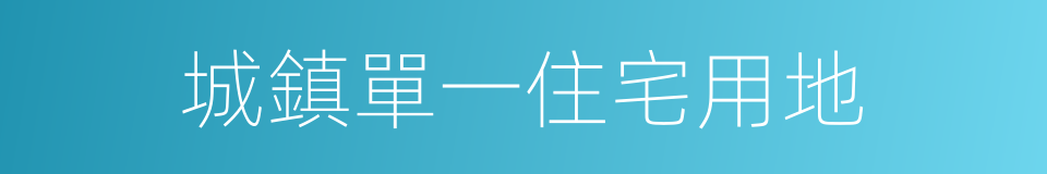城鎮單一住宅用地的同義詞