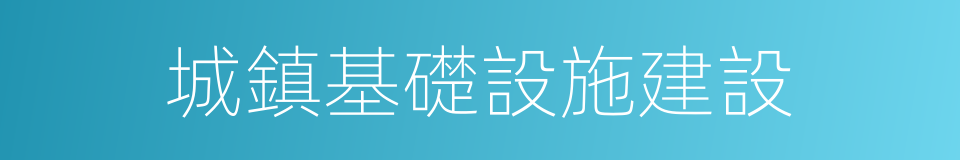 城鎮基礎設施建設的同義詞