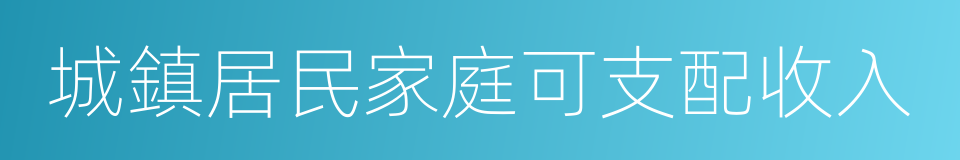 城鎮居民家庭可支配收入的同義詞