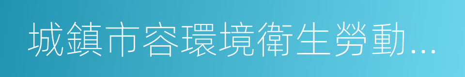 城鎮市容環境衛生勞動定額的同義詞