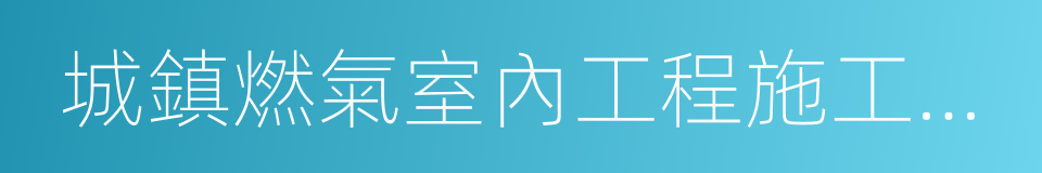 城鎮燃氣室內工程施工與質量驗收規範的同義詞