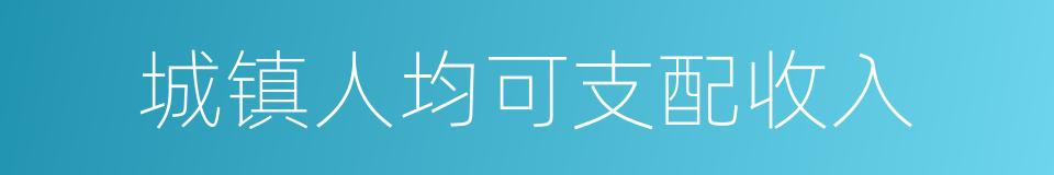 城镇人均可支配收入的同义词