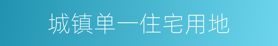 城镇单一住宅用地的同义词