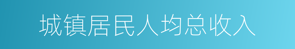 城镇居民人均总收入的同义词