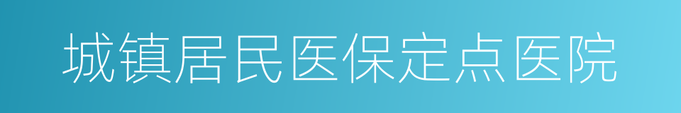 城镇居民医保定点医院的同义词