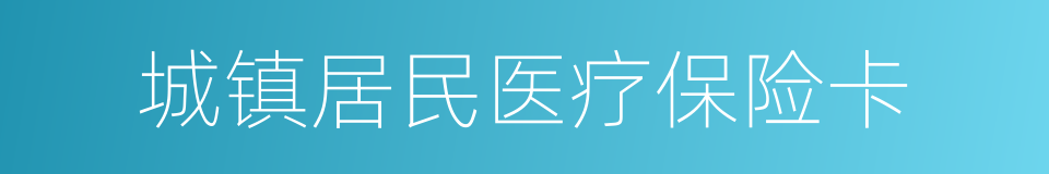 城镇居民医疗保险卡的同义词