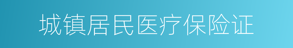 城镇居民医疗保险证的同义词