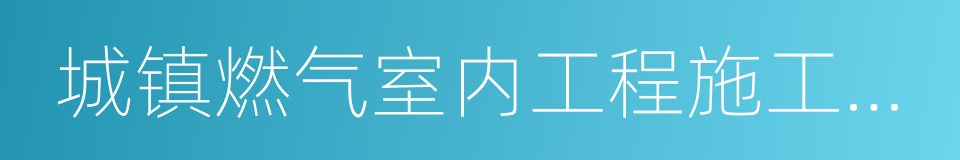 城镇燃气室内工程施工与质量验收规范的同义词