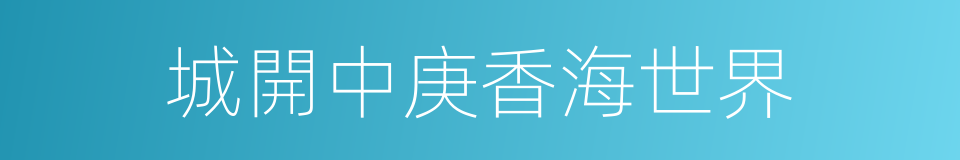 城開中庚香海世界的同義詞