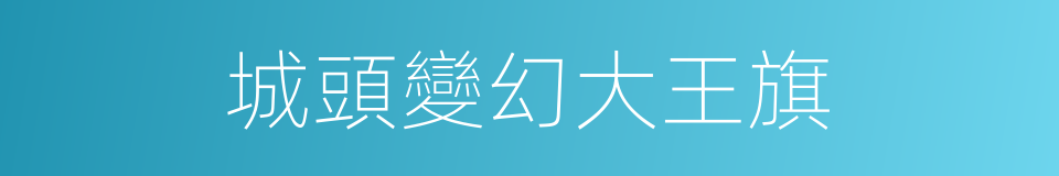 城頭變幻大王旗的同義詞