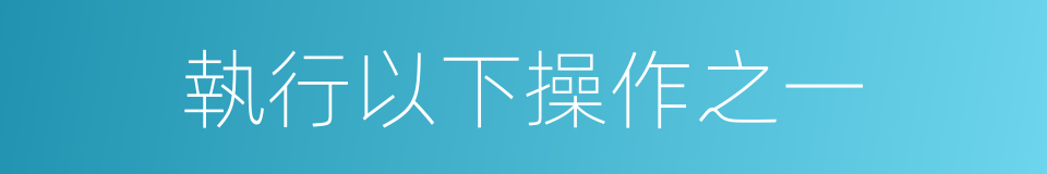 執行以下操作之一的同義詞
