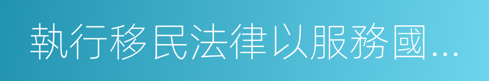 執行移民法律以服務國家利益的同義詞