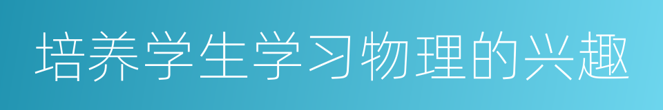 培养学生学习物理的兴趣的同义词