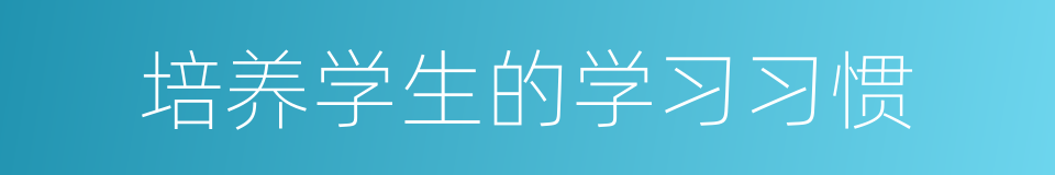 培养学生的学习习惯的同义词