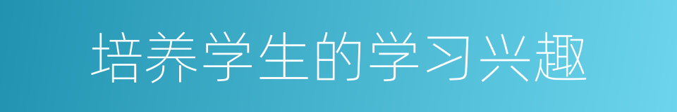 培养学生的学习兴趣的同义词