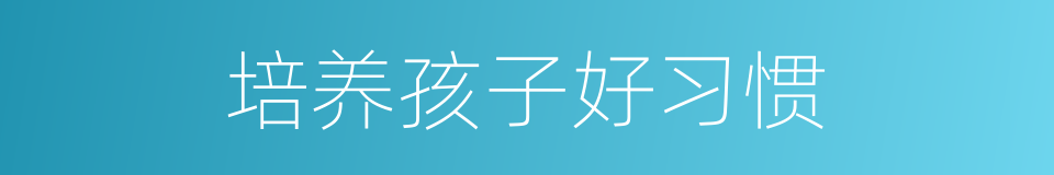 培养孩子好习惯的同义词