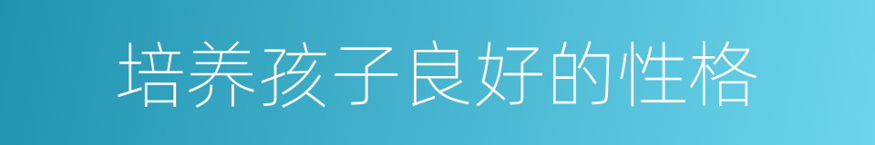 培养孩子良好的性格的同义词