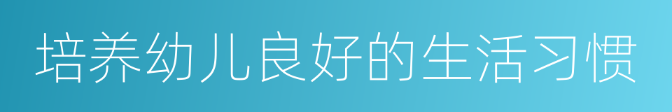 培养幼儿良好的生活习惯的同义词