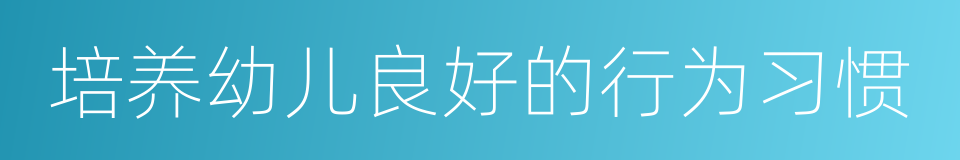 培养幼儿良好的行为习惯的同义词