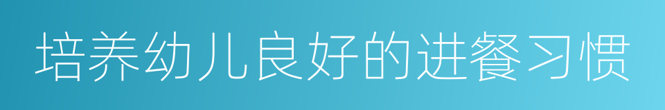 培养幼儿良好的进餐习惯的同义词