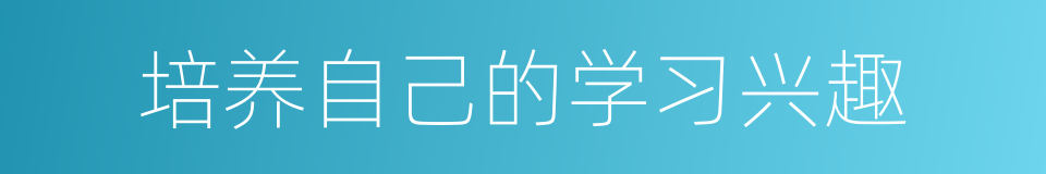 培养自己的学习兴趣的同义词