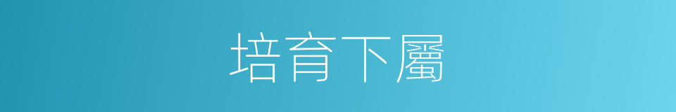 培育下屬的同義詞