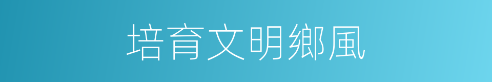 培育文明鄉風的同義詞