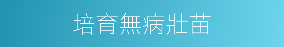 培育無病壯苗的同義詞