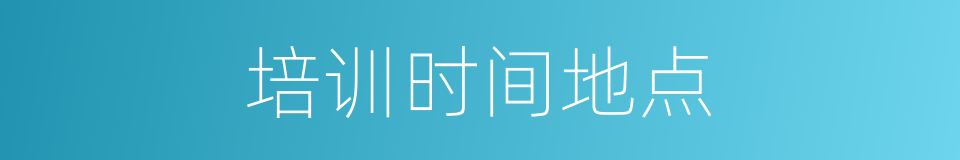 培训时间地点的同义词