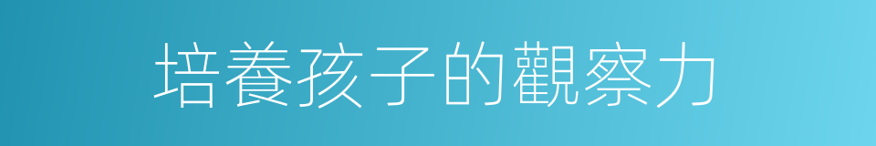 培養孩子的觀察力的同義詞